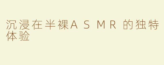 沉浸在半裸ASMR的独特体验
