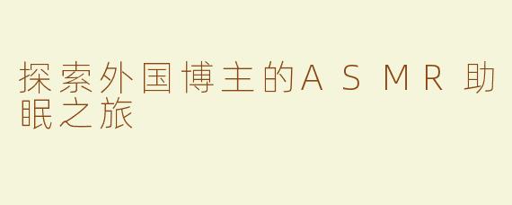 探索外国博主的ASMR助眠之旅