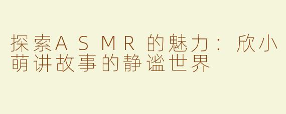 探索ASMR的魅力：欣小萌讲故事的静谧世界