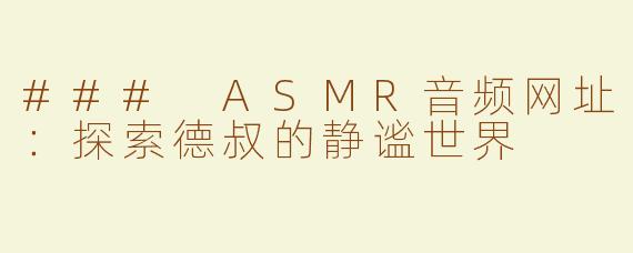### ASMR音频网址：探索德叔的静谧世界