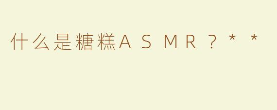 什么是糖糕ASMR？**