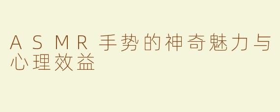 ASMR手势的神奇魅力与心理效益