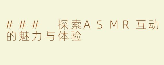 ### 探索ASMR互动的魅力与体验