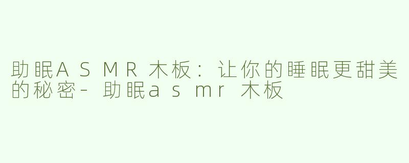 助眠ASMR木板：让你的睡眠更甜美的秘密-助眠asmr木板