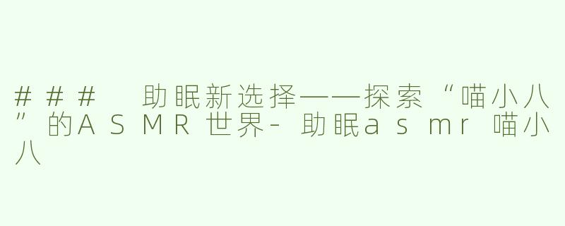 ### 助眠新选择——探索“喵小八”的ASMR世界