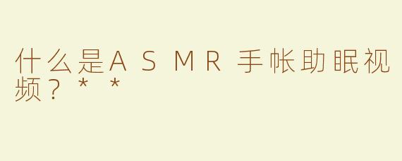 什么是ASMR手帐助眠视频？**