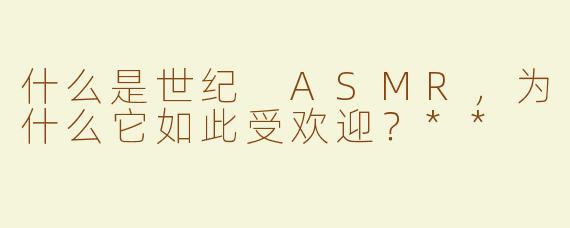 什么是世纪 ASMR，为什么它如此受欢迎？**