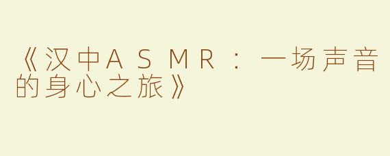 《汉中ASMR：一场声音的身心之旅》