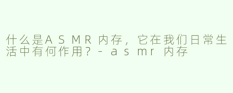 什么是ASMR内存，它在我们日常生活中有何作用？-asmr内存