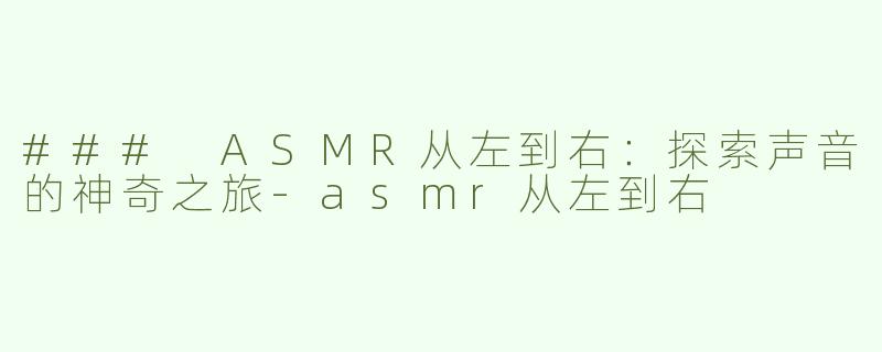 ### ASMR从左到右：探索声音的神奇之旅