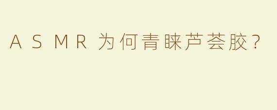 ASMR为何青睐芦荟胶？