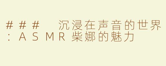 ### 沉浸在声音的世界：ASMR柴娜的魅力