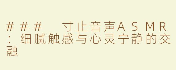 ### 寸止音声ASMR：细腻触感与心灵宁静的交融