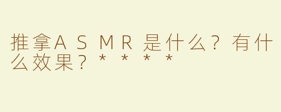 推拿ASMR是什么？有什么效果？****