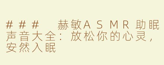 ### 赫敏ASMR助眠声音大全：放松你的心灵，安然入眠