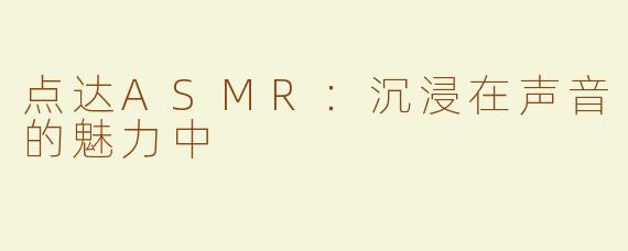 点达ASMR：沉浸在声音的魅力中