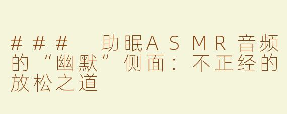 ### 助眠ASMR音频的“幽默”侧面：不正经的放松之道