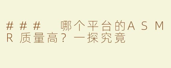 ### 哪个平台的ASMR质量高？一探究竟