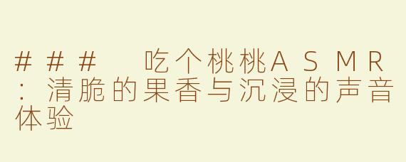 ### 吃个桃桃ASMR：清脆的果香与沉浸的声音体验