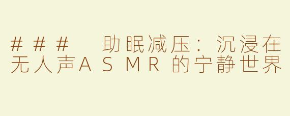 ### 助眠减压：沉浸在无人声ASMR的宁静世界