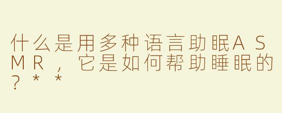 什么是用多种语言助眠ASMR，它是如何帮助睡眠的？**