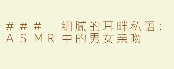 ### 细腻的耳畔私语：ASMR中的男女亲吻
