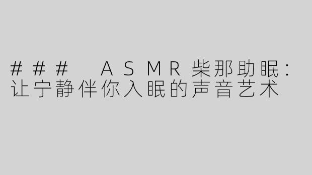 ### ASMR柴那助眠：让宁静伴你入眠的声音艺术