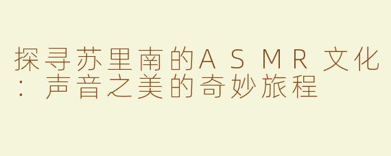 探寻苏里南的ASMR文化：声音之美的奇妙旅程