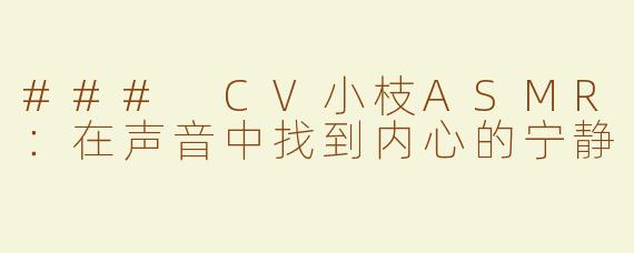 ### CV小枝ASMR：在声音中找到内心的宁静