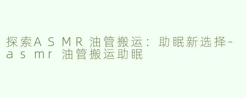 探索ASMR油管搬运：助眠新选择