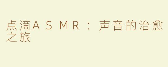 点滴ASMR：声音的治愈之旅