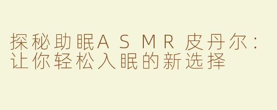 探秘助眠ASMR皮丹尔：让你轻松入眠的新选择