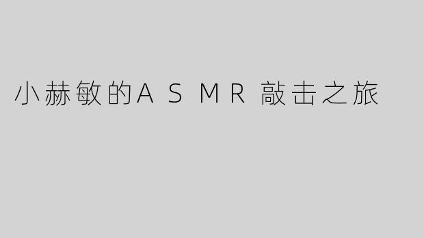 小赫敏的ASMR敲击之旅