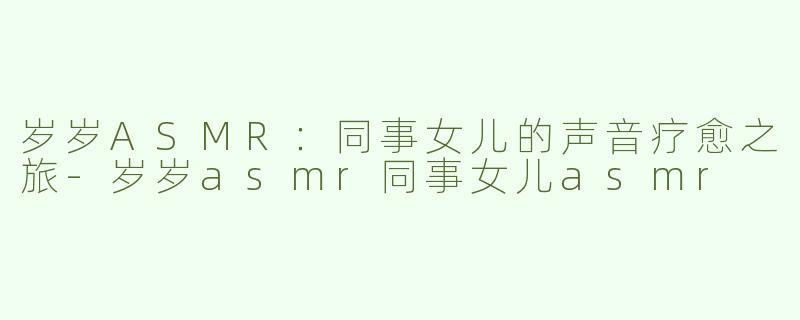 岁岁ASMR：同事女儿的声音疗愈之旅