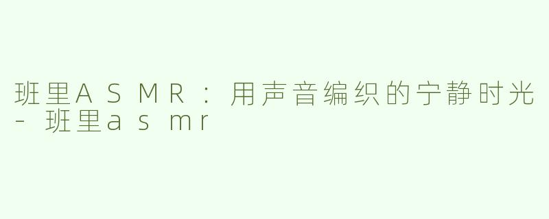 班里ASMR：用声音编织的宁静时光