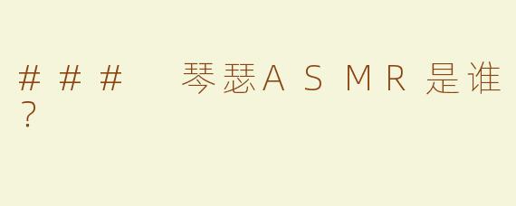 ### 琴瑟ASMR是谁？