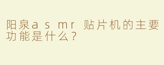 阳泉asmr贴片机的主要功能是什么？
