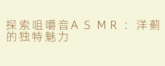 探索咀嚼音ASMR：洋蓟的独特魅力