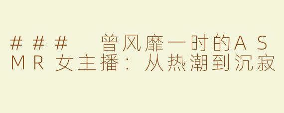 ### 曾风靡一时的ASMR女主播：从热潮到沉寂