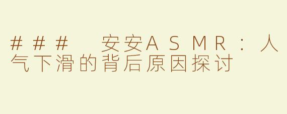 ### 安安ASMR：人气下滑的背后原因探讨