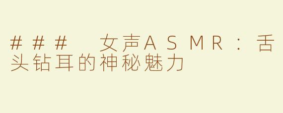 ### 女声ASMR：舌头钻耳的神秘魅力