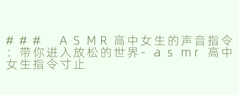 ### ASMR高中女生的声音指令：带你进入放松的世界