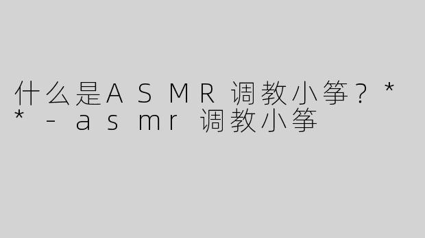 什么是ASMR调教小筝？**