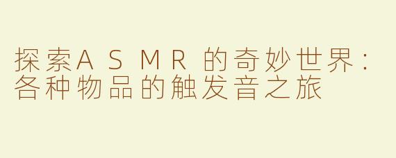 探索ASMR的奇妙世界：各种物品的触发音之旅