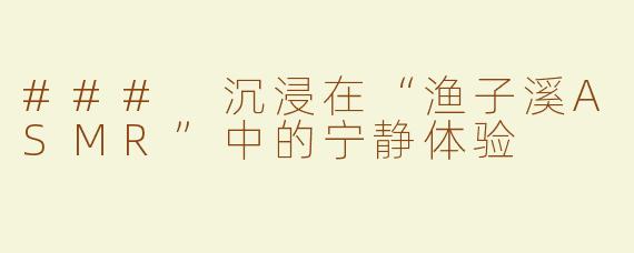 ### 沉浸在“渔子溪ASMR”中的宁静体验