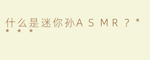 什么是迷你孙ASMR？****