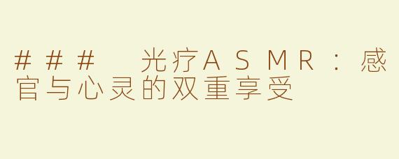 ### 光疗ASMR：感官与心灵的双重享受