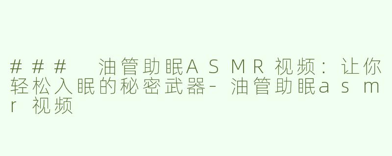 ### 油管助眠ASMR视频：让你轻松入眠的秘密武器