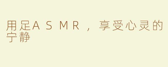 用足ASMR，享受心灵的宁静