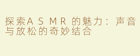 探索ASMR的魅力：声音与放松的奇妙结合